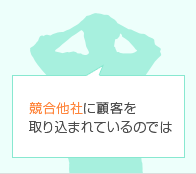 競合他社に顧客を取り込まれているのでは