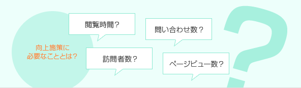 向上施策に必要なこととは？閲覧時間？訪問者数？問い合わせ数？ページビュー数？